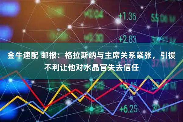 金牛速配 邮报：格拉斯纳与主席关系紧张，引援不利让他对水晶宫失去信任