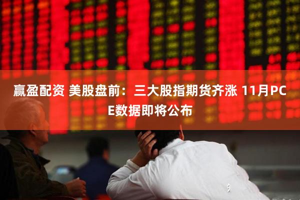赢盈配资 美股盘前：三大股指期货齐涨 11月PCE数据即将公布