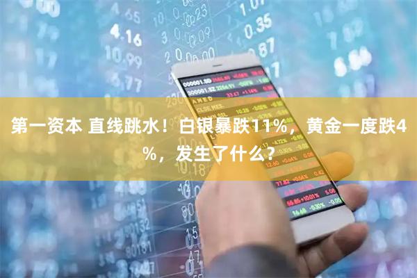 第一资本 直线跳水！白银暴跌11%，黄金一度跌4%，发生了什么？