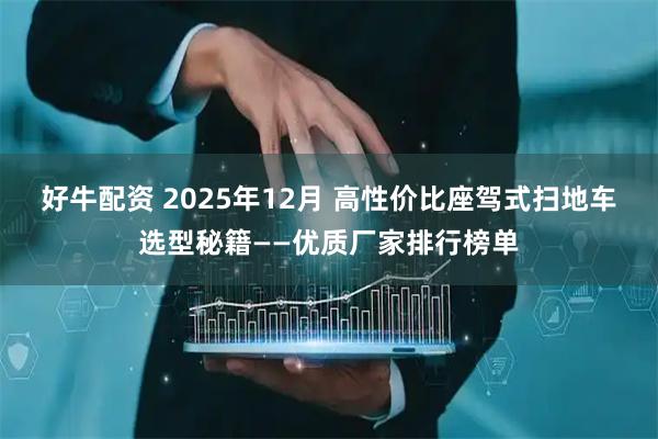 好牛配资 2025年12月 高性价比座驾式扫地车选型秘籍——优质厂家排行榜单