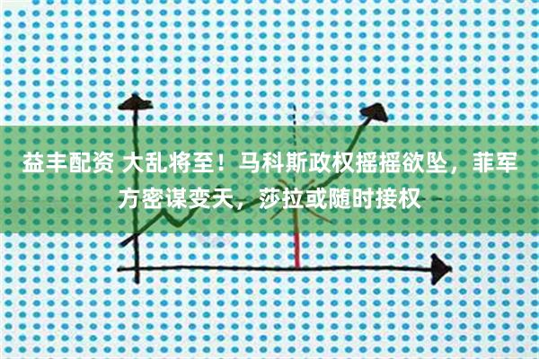 益丰配资 大乱将至！马科斯政权摇摇欲坠，菲军方密谋变天，莎拉或随时接权