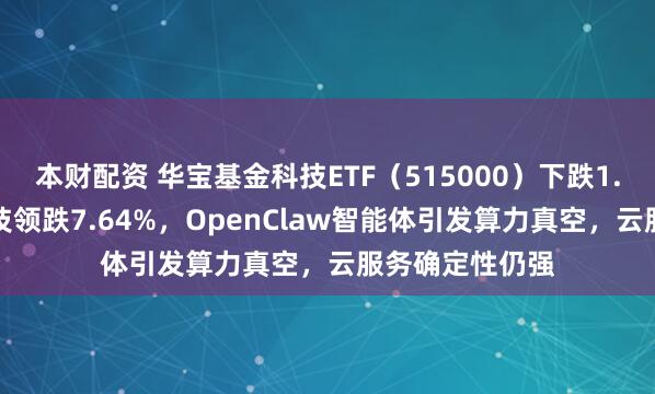 本财配资 华宝基金科技ETF（515000）下跌1.18%，拓荆科技领跌7.64%，OpenClaw智能体引发算力真空，云服务确定性仍强
