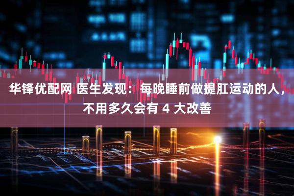 华锋优配网 医生发现：每晚睡前做提肛运动的人，不用多久会有 4 大改善